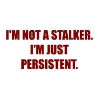 I'M NOT A STALKER. I'M JUST PERSISTENT. Shirt