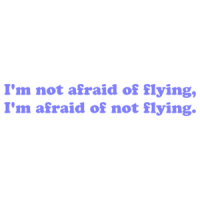 I'm not afraid of flying, I'm afraid of not flying. Shirt