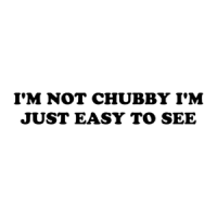 I'M NOT CHUBBY I'M JUST EASY TO SEE Shirt
