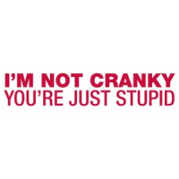 I'm Not Cranky, You're Just Stupid Shirt shirt