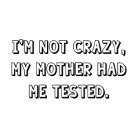 I'm not crazy, my mother had me tested. Shirt