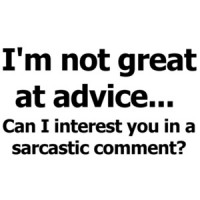 I'm not great at advice... Can I interest you in a sarcastic comment? Funny T-shirt