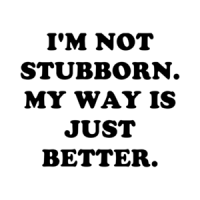 I'M NOT STUBBORN. MY WAY IS JUST BETTER. Shirt