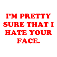 I'M PRETTY SURE THAT I HATE YOUR FACE. Shirt