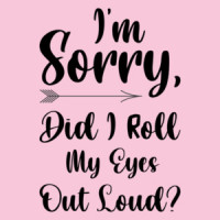 I'm sorry, did I roll my eyes out loud? Funny Sarcastic Ladies T-Shirt