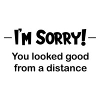 I'm Sorry! You looked good from a distance. Shirt