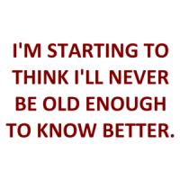 I'M STARTING TO THINK I'LL NEVER BE OLD ENOUGH TO KNOW BETTER. Shirt