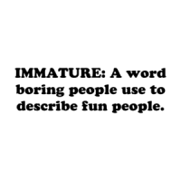 IMMATURE: A word boring people use to describe fun people. Shirt