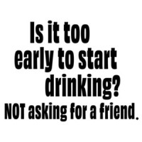 Is it too early to start drinking? NOT asking for a friend - funny drinking t-shirt