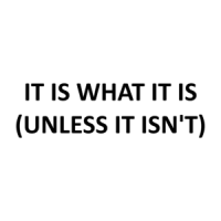 IT IS WHAT IT IS (UNLESS IT ISN'T) Shirt