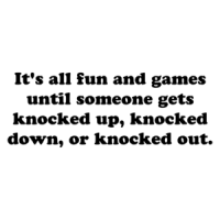 It's all fun and games until someone gets knocked up, knocked down, or knocked out. Shirt