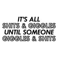 It's All Shits And Giggles Until Someone Giggles And Shits Funny Shirt