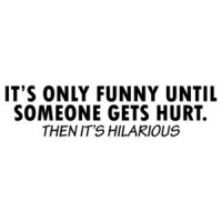 It's Only Funny Until Someone Gets Hurt Shirt