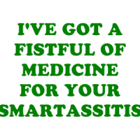 I'VE GOT A FISTFUL OF MEDICINE FOR YOUR SMARTASSITIS Shirt