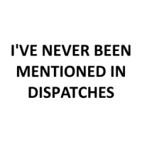 I'VE NEVER BEEN MENTIONED IN DISPATCHES Shirt