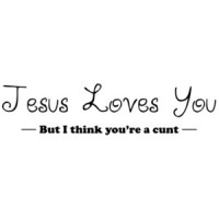 JESUS LOVES YOU! I THINK YOU'RE A CUNT! Shirt
