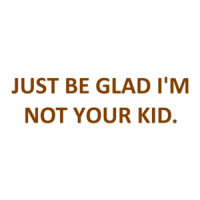 JUST BE GLAD I'M NOT YOUR KID. Shirt
