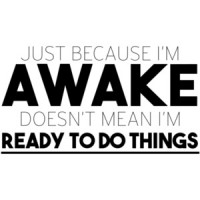 Just because I'm awake doesn't mean I'm ready to do things t-shirt
