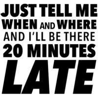 Just tell me when and where and I'll be there 20 minutes late - sarcastic t-shirt