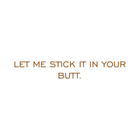 LET ME STICK IT IN YOUR BUTT. Shirt