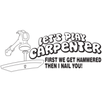 Let's Play Carpenter - First We Get Hammered Then I Nail You T-shirt