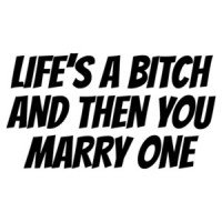 Life's a bitch and then you marry one - funny t-shirt