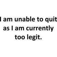 I am unable to quit as I am currently too legit. T-Shirt