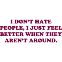 I DON'T HATE PEOPLE, I JUST FEEL BETTER WHEN THEY AREN'T AROUND. Funny T-Shirt Shirt