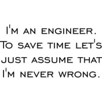I'm an engineer. To save time let's just assume that I'm never wrong. Shirt