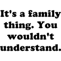 It's a family thing. You wouldn't understand. Shirt