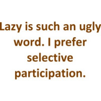 Lazy is such an ugly word. I prefer selective participation. Shirt