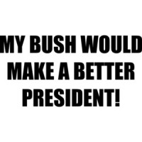 MY BUSH WOULD MAKE A BETTER PRESIDENT! Shirt