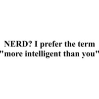 NERD? I prefer the term "more intelligent than you" Funny Nerd T-Shirt Shirt