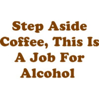 Step Aside Coffee, This Is A Job For Alcohol  Shirt