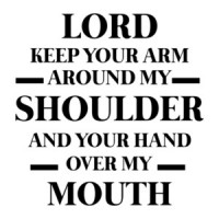 Lord Keep Your Arm Around My Shoulder And Your Hand Over My Mouth - Funny Shirt