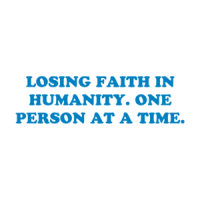 LOSING FAITH IN HUMANITY. ONE PERSON AT A TIME. Shirt
