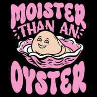 Moister Than An Oyster - Funny Ladies Offensive T-Shirt