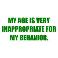 MY AGE IS VERY INAPPROPRIATE FOR MY BEHAVIOR. Shirt