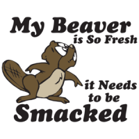 My Beaver Is So Fresh It Needs To Be Smacked T-shirt
