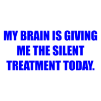 MY BRAIN IS GIVING ME THE SILENT TREATMENT TODAY. Shirt