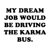 MY DREAM JOB WOULD BE DRIVING THE KARMA BUS. Shirt
