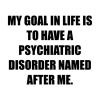 MY GOAL IN LIFE IS TO HAVE A PSYCHIATRIC DISORDER NAMED AFTER ME. Shirt