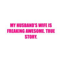 My Husband's Wife Is Freaking Awesome. True Story. Shirt