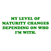 MY LEVEL OF MATURITY CHANGES DEPENDING ON WHO I'M WITH. Shirt