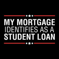 My Mortgage Identifies as a Student Loan Shirt