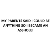 MY PARENTS SAID I COULD BE ANYTHING SO I BECAME AN ASSHOLE! Shirt
