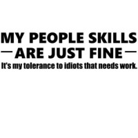My people skills are just fine. It's my tolerance to idiots that needs work. - funny sarcastic t-shirt
