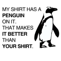 My shirt has a penguin on it. That makes it better than your shirt. T-Shirt