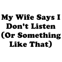 My Wife Says I Don't Listen (Or Something Like That) Shirt