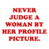 NEVER JUDGE A WOMAN BY HER PROFILE PICTURE. Shirt